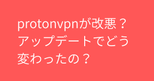 protonvpnが改悪？アップデートでどう変わったの？おすすめのVPNはある？